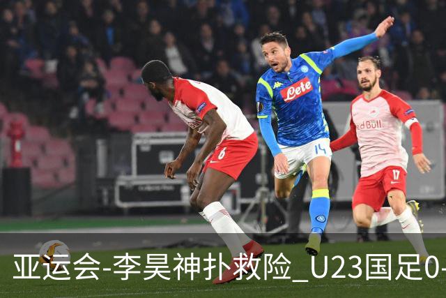亚运会-李昊神扑救险 U23国足0-0阿联酋小组头名出线